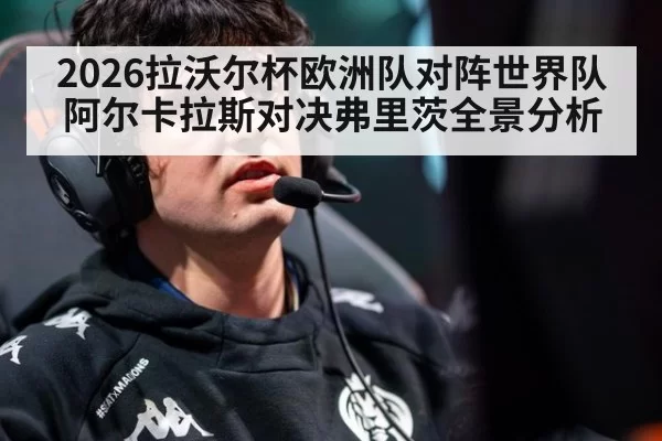 2026拉沃尔杯欧洲队对阵世界队 阿尔卡拉斯对决弗里茨全景分析